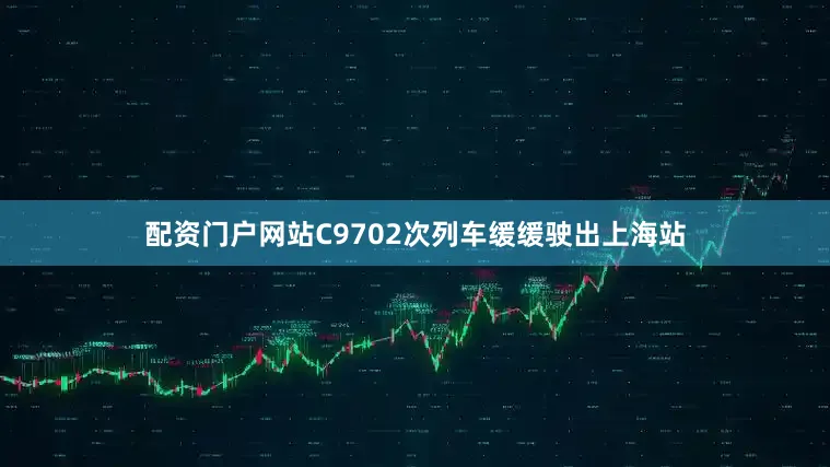 配资门户网站C9702次列车缓缓驶出上海站