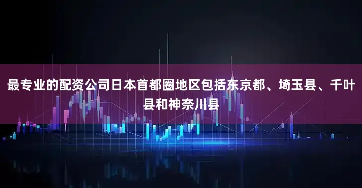 最专业的配资公司日本首都圈地区包括东京都、埼玉县、千叶县和神奈川县