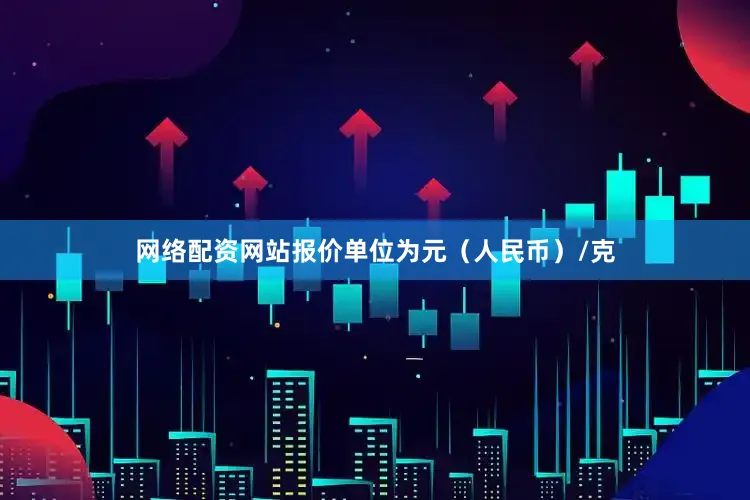 网络配资网站报价单位为元（人民币）/克