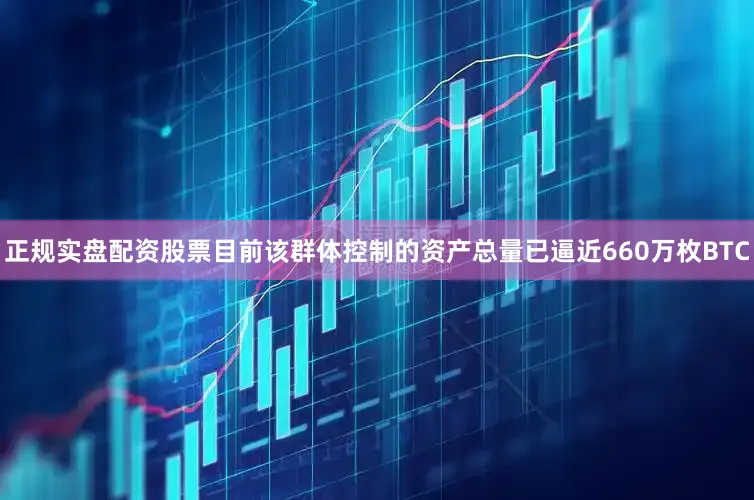 正规实盘配资股票目前该群体控制的资产总量已逼近660万枚BTC