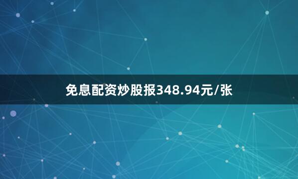 免息配资炒股报348.94元/张