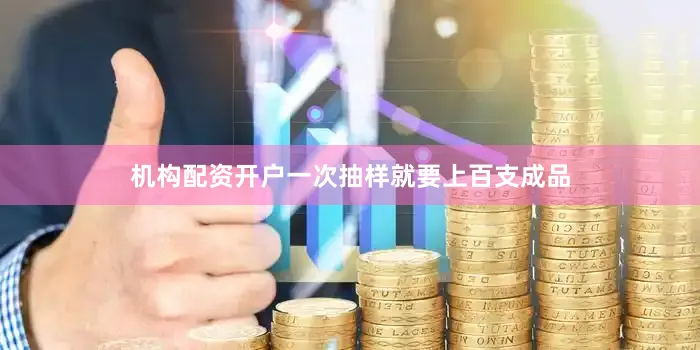 机构配资开户一次抽样就要上百支成品