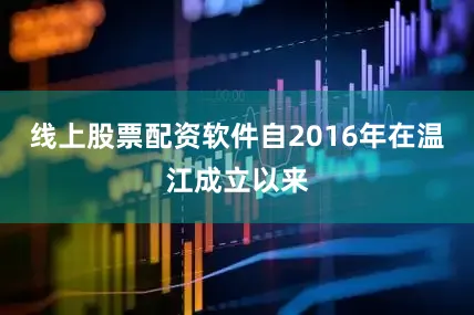 线上股票配资软件自2016年在温江成立以来