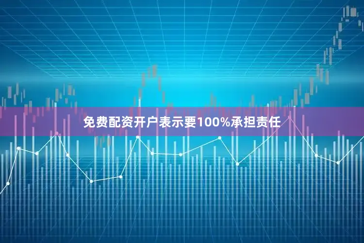 免费配资开户表示要100%承担责任