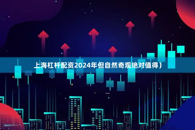 上海杠杆配资2024年但自然奇观绝对值得）