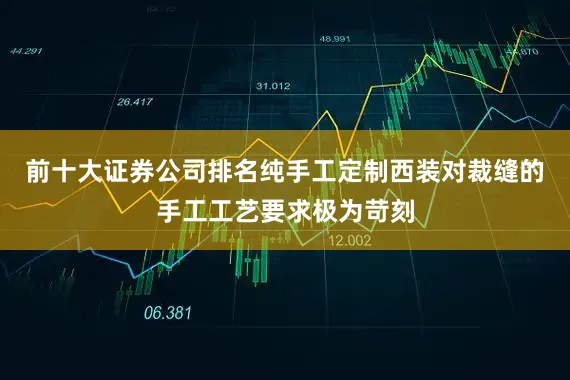 前十大证券公司排名纯手工定制西装对裁缝的手工工艺要求极为苛刻