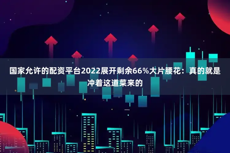 国家允许的配资平台2022展开剩余66%大片腰花:真的就是冲着这道菜来的
