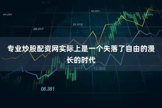 专业炒股配资网实际上是一个失落了自由的漫长的时代