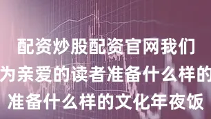 配资炒股配资官网我们就在策划为亲爱的读者准备什么样的文化年夜饭