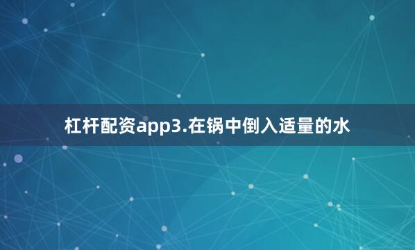 杠杆配资app3.在锅中倒入适量的水