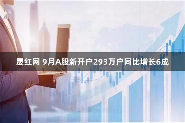 晟红网 9月A股新开户293万户同比增长6成