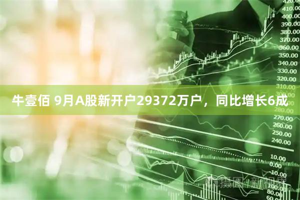 牛壹佰 9月A股新开户29372万户，同比增长6成