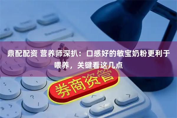 鼎配配资 营养师深扒：口感好的敏宝奶粉更利于喂养，关键看这几点