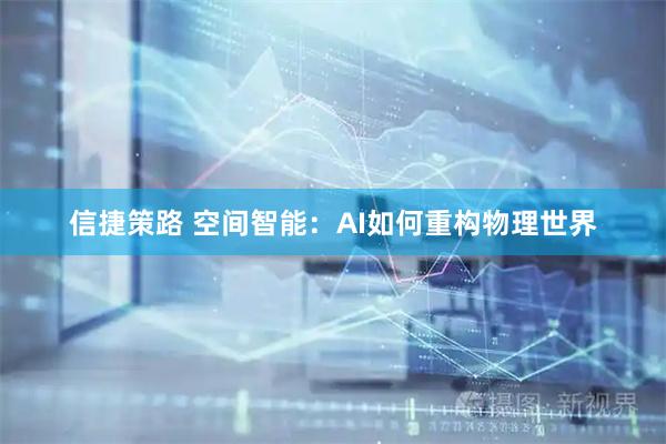 信捷策路 空间智能：AI如何重构物理世界