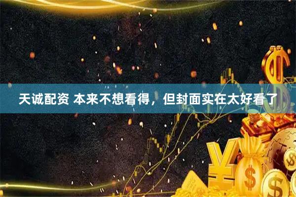 天诚配资 本来不想看得，但封面实在太好看了