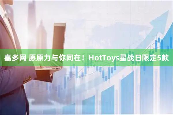 嘉多网 愿原力与你同在！HotToys星战日限定5款
