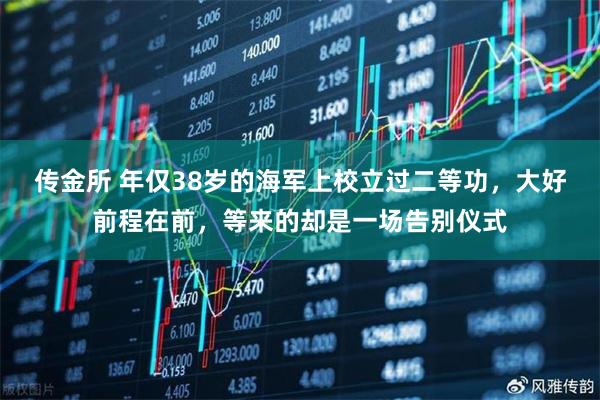 传金所 年仅38岁的海军上校立过二等功，大好前程在前，等来的却是一场告别仪式