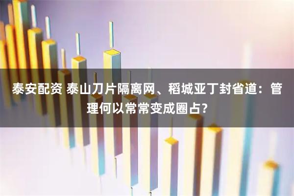 泰安配资 泰山刀片隔离网、稻城亚丁封省道：管理何以常常变成圈占？